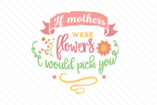 If Mothers Were Flowers I Would Pick You - Mother's Day Crafts Design