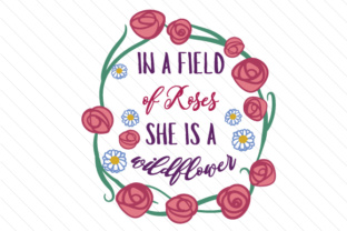 In a Field of Roses She is a Wildflower Crafts Quote